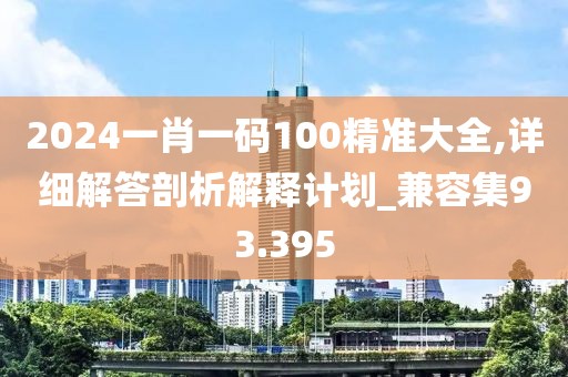 2024一肖一码100精准大全,详细解答剖析解释计划_兼容集93.395