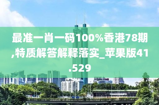 最准一肖一码100%香港78期,特质解答解释落实_苹果版41.529