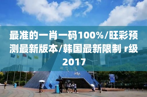 最准的一肖一码100%/旺彩预测最新版本/韩国最新限制 r级2017