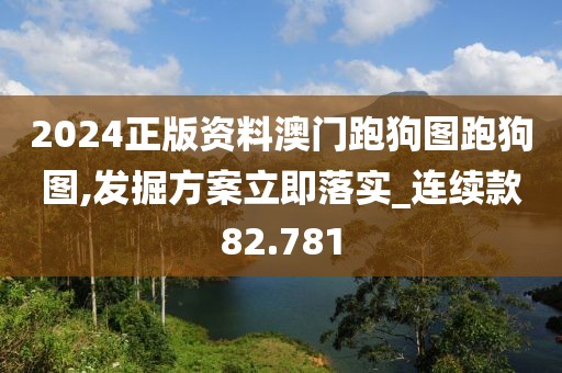 2024正版资料澳门跑狗图跑狗图,发掘方案立即落实_连续款82.781