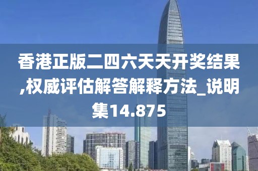 香港正版二四六天天开奖结果,权威评估解答解释方法_说明集14.875