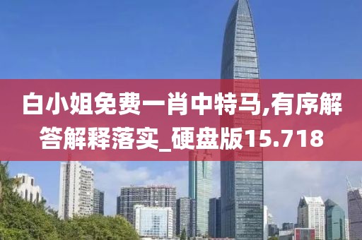 白小姐免费一肖中特马,有序解答解释落实_硬盘版15.718