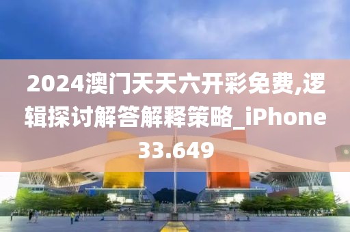 2024澳门天天六开彩免费,逻辑探讨解答解释策略_iPhone33.649