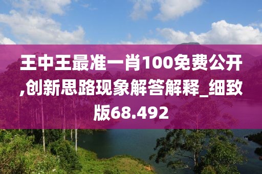 王中王最准一肖100免费公开,创新思路现象解答解释_细致版68.492