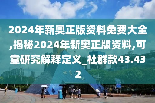 2024年新奥正版资料免费大全,揭秘2024年新奥正版资料,可靠研究解释定义_社群款43.432