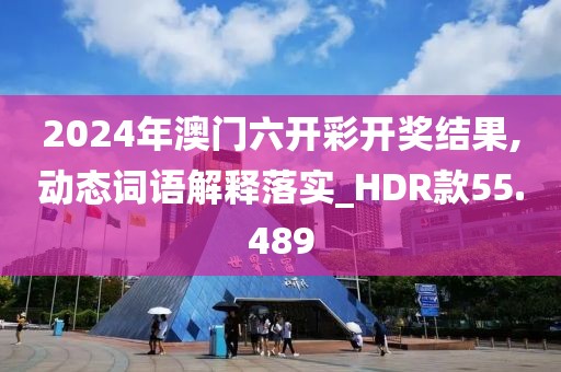 2024年澳门六开彩开奖结果,动态词语解释落实_HDR款55.489