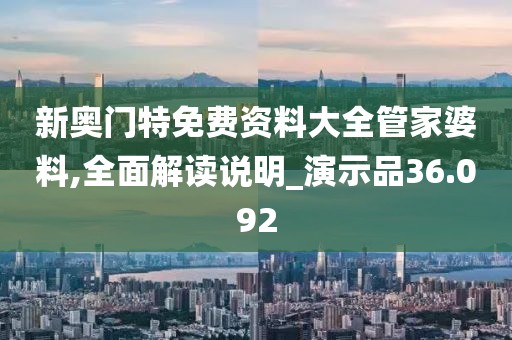 新奥门特免费资料大全管家婆料,全面解读说明_演示品36.092