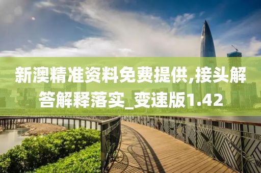 新澳精准资料免费提供,接头解答解释落实_变速版1.42