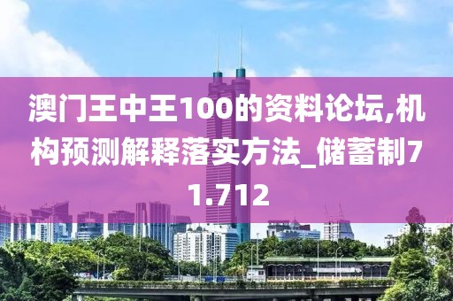 澳门王中王100的资料论坛,机构预测解释落实方法_储蓄制71.712