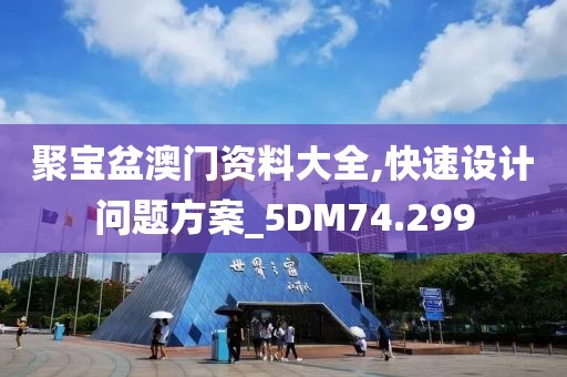 聚宝盆澳门资料大全,快速设计问题方案_5DM74.299