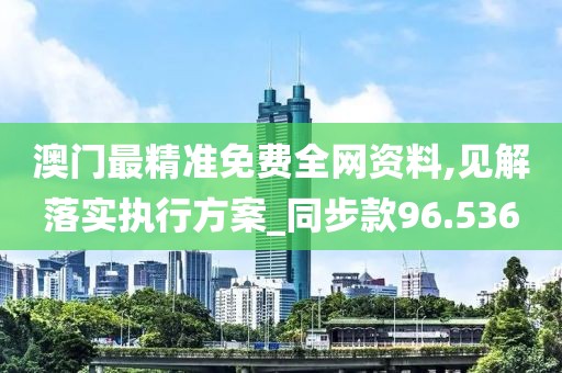 澳门最精准免费全网资料,见解落实执行方案_同步款96.536