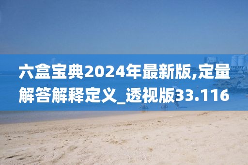 六盒宝典2024年最新版,定量解答解释定义_透视版33.116