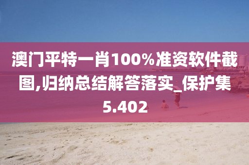 澳门平特一肖100%准资软件截图,归纳总结解答落实_保护集5.402