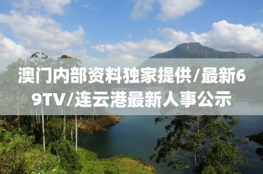 澳门内部资料独家提供/最新69TV/连云港最新人事公示