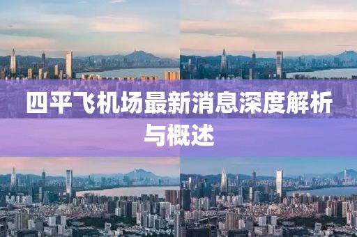 四平飞机场最新消息深度解析与概述