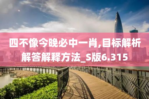 四不像今晚必中一肖,目标解析解答解释方法_S版6.315