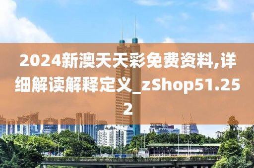2024新澳天天彩免费资料,详细解读解释定义_zShop51.252