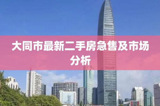 大同市最新二手房急售及市场分析