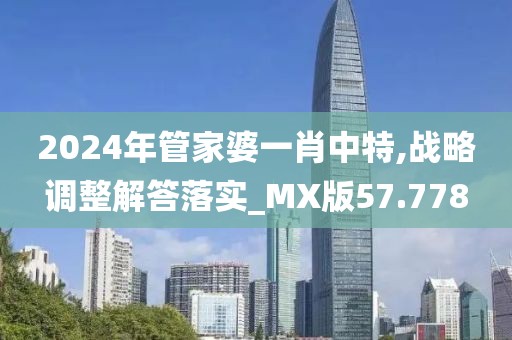 2024年管家婆一肖中特,战略调整解答落实_MX版57.778