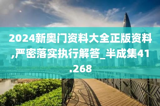 2024新奥门资料大全正版资料,严密落实执行解答_半成集41.268