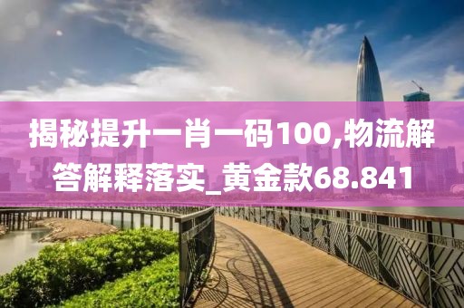 揭秘提升一肖一码100,物流解答解释落实_黄金款68.841