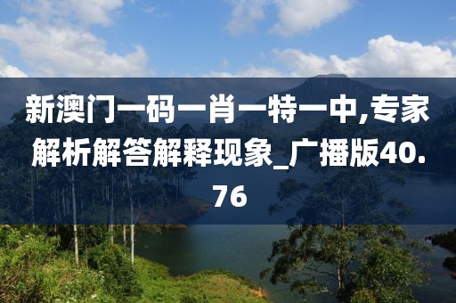 新澳门一码一肖一特一中,专家解析解答解释现象_广播版40.76