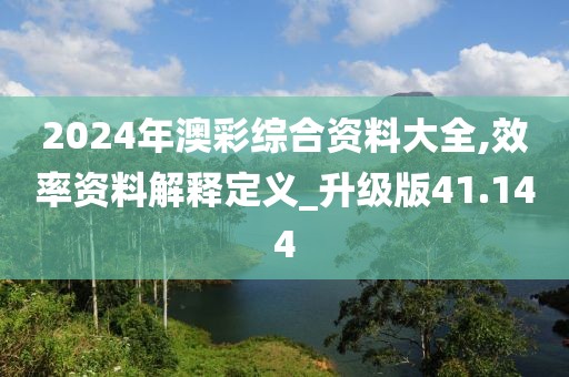 2024年澳彩综合资料大全,效率资料解释定义_升级版41.144