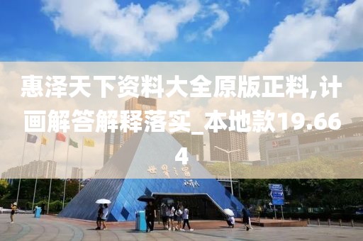 惠泽天下资料大全原版正料,计画解答解释落实_本地款19.664