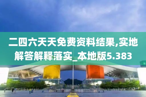 二四六天天免费资料结果,实地解答解释落实_本地版5.383