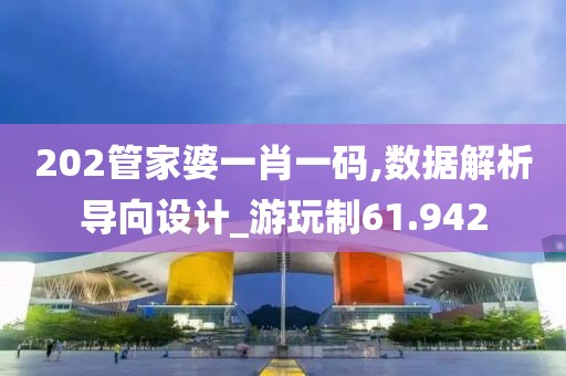 202管家婆一肖一码,数据解析导向设计_游玩制61.942