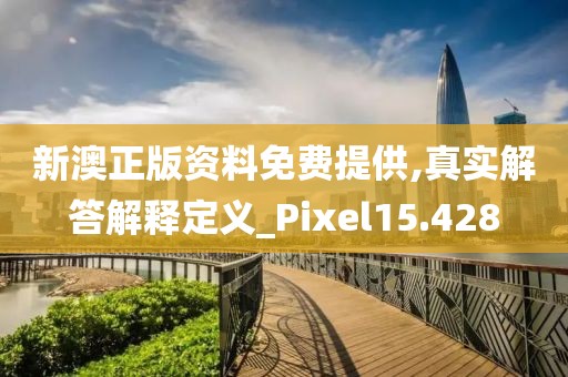 新澳正版资料免费提供,真实解答解释定义_Pixel15.428