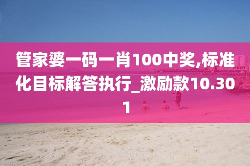 管家婆一码一肖100中奖,标准化目标解答执行_激励款10.301