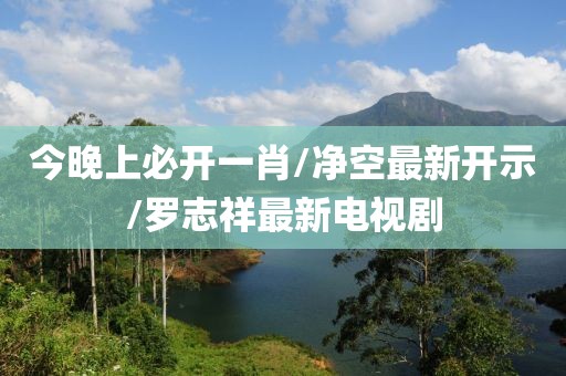 今晚上必开一肖/净空最新开示/罗志祥最新电视剧