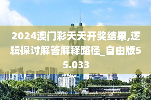 2024澳门彩天天开奖结果,逻辑探讨解答解释路径_自由版55.033