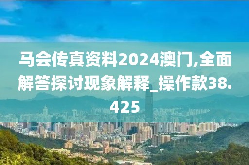 马会传真资料2024澳门,全面解答探讨现象解释_操作款38.425