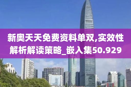新奥天天免费资料单双,实效性解析解读策略_嵌入集50.929