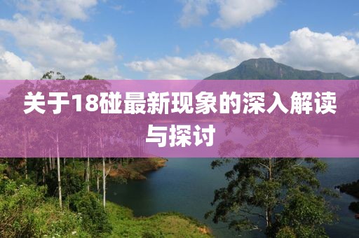 关于18碰最新现象的深入解读与探讨