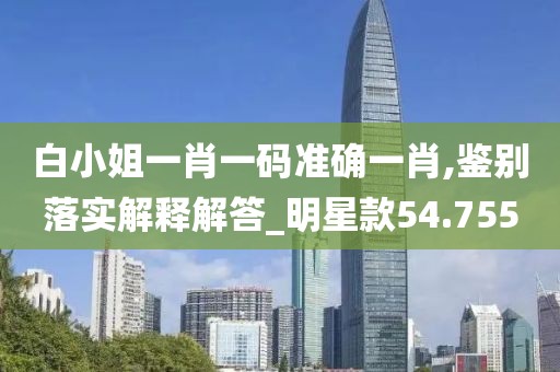白小姐一肖一码准确一肖,鉴别落实解释解答_明星款54.755