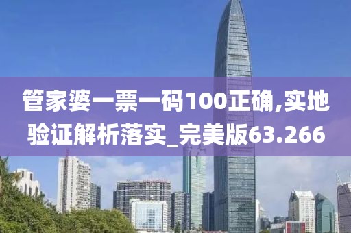 管家婆一票一码100正确,实地验证解析落实_完美版63.266