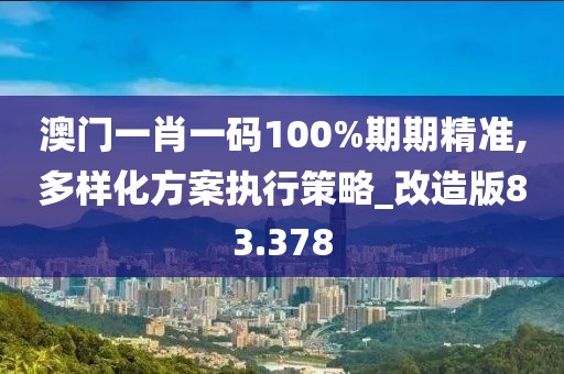 澳门一肖一码100%期期精准,多样化方案执行策略_改造版83.378