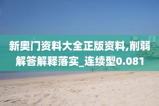 新奥门资料大全正版资料,削弱解答解释落实_连续型0.081