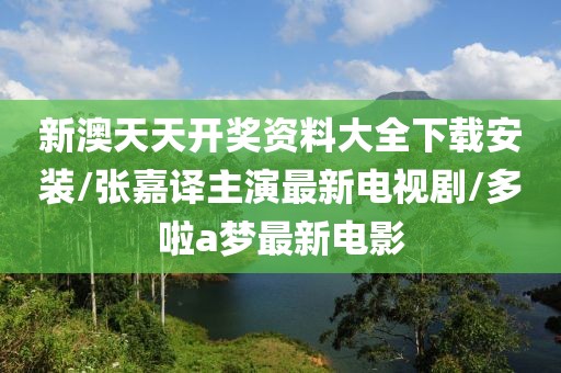 新澳天天开奖资料大全下载安装/张嘉译主演最新电视剧/多啦a梦最新电影