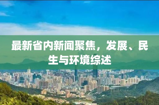 最新省内新闻聚焦，发展、民生与环境综述