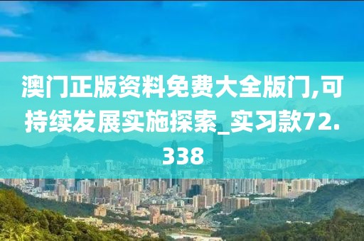 澳门正版资料免费大全版门,可持续发展实施探索_实习款72.338