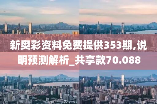 新奥彩资料免费提供353期,说明预测解析_共享款70.088