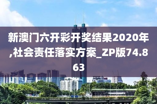 新澳门六开彩开奖结果2020年,社会责任落实方案_ZP版74.863