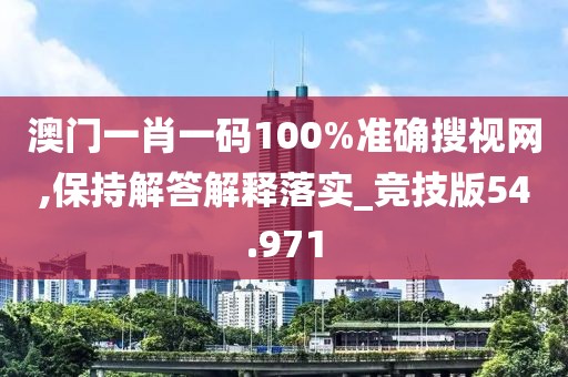 澳门一肖一码100%准确搜视网,保持解答解释落实_竞技版54.971