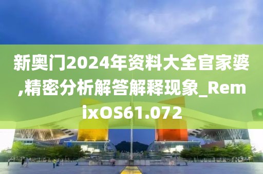 新奥门2024年资料大全官家婆,精密分析解答解释现象_RemixOS61.072