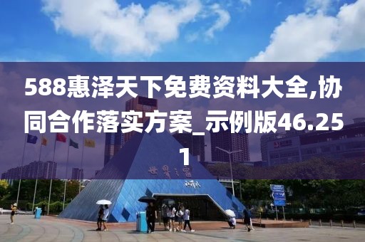 588惠泽天下免费资料大全,协同合作落实方案_示例版46.251