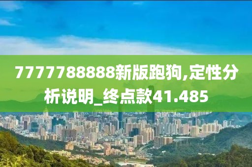 7777788888新版跑狗,定性分析说明_终点款41.485